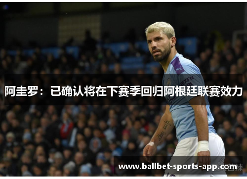 阿圭罗：已确认将在下赛季回归阿根廷联赛效力