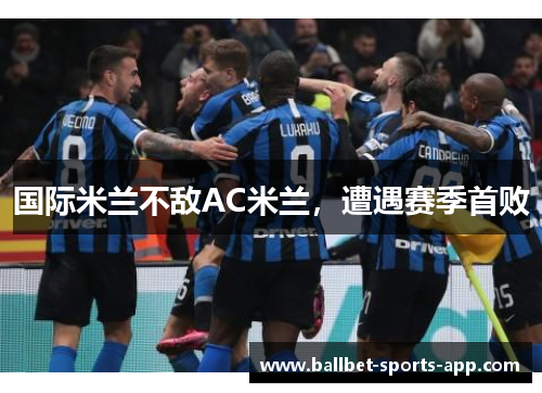 国际米兰不敌AC米兰，遭遇赛季首败