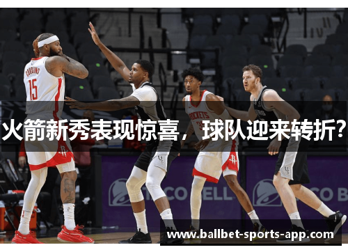 火箭新秀表现惊喜，球队迎来转折？