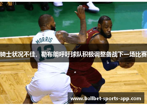 骑士状况不佳，勒布朗呼吁球队积极调整备战下一场比赛